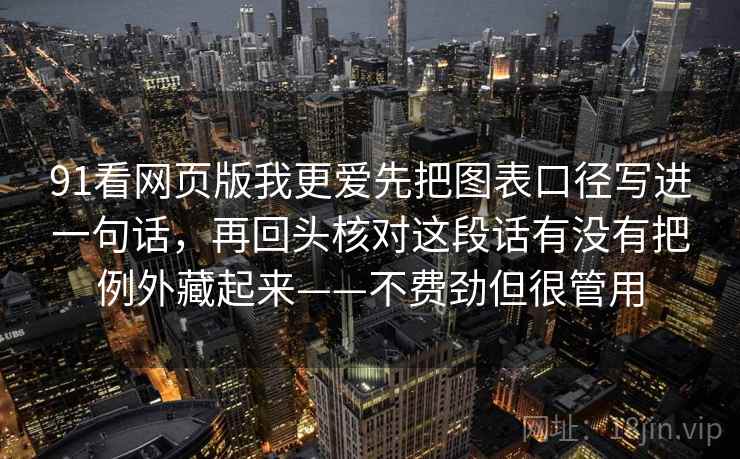 91看网页版我更爱先把图表口径写进一句话，再回头核对这段话有没有把例外藏起来——不费劲但很管用